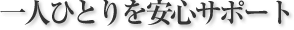 一人ひとりを安心サポート